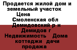 Продается жилой дом и земельный участок  › Цена ­ 2 300 000 - Смоленская обл., Демидовский р-н, Демидов г. Недвижимость » Дома, коттеджи, дачи продажа   